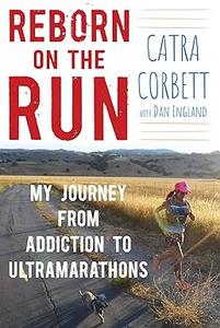 Reborn on the Run My Journey from Addiction to Ultramarathons (2024)