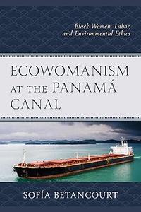 Ecowomanism at the Panamá Canal Black Women, Labor, and Environmental Ethics