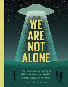 We Are Not Alone The Extraordinary History of UFOs and Aliens Invading Our Hopes, Fears, and Fantasies