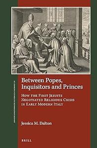 Between Popes, Inquisitors and Princes How the First Jesuits Negotiated Religious Crisis in Early Modern Italy