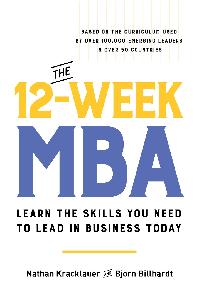 The 12–Week MBA Learn the Skills You Need to Lead in Business Today