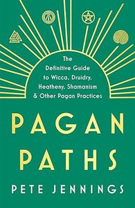 Pagan Paths A Guide to Wicca, Druidry, Asatru, Shamanism and Other Pagan Practices