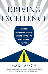 Driving Excellence Transform Your Organization's Culture – And Achieve Revolutionary Results