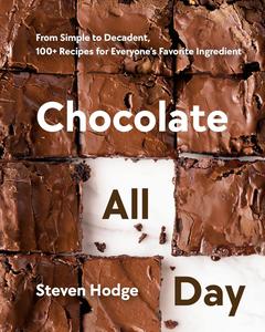 Chocolate All Day From Simple to Decadent, 100+ Recipes for Everyone's Favorite Ingredient