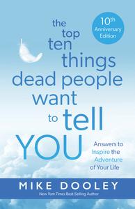 The Top Ten Things Dead People Want to Tell YOU Answers to Inspire the Adventure of Your Life, 10th Anniversary Edition