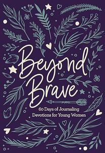 Beyond Brave 60 Days of Journaling Devotions for Young Women