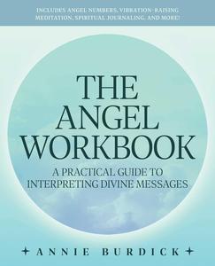 The Angel Workbook A Practical Guide to Interpreting Divine Messages ― Includes Angel Numbers