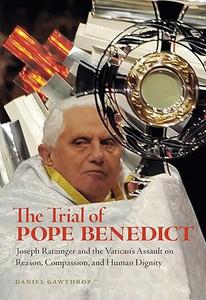 The Trial of Pope Benedict Joseph Ratzinger and the Vatican’s Assault on Reason, Compassion, and Human Dignity