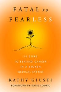 Fatal to Fearless 12 Steps to Beating Cancer in a Broken Medical System