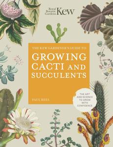 The Kew Gardener's Guide to Growing Cacti and Succulents The Art and Science to Grow with Confidence