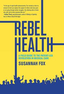 Rebel Health A Field Guide to the Patient–Led Revolution in Medical Care (The MIT Press)