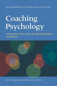 Coaching Psychology Catalyzing Excellence in Organizational Leadership (Fundamentals of Consulting Psychology Series)