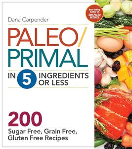 PaleoPrimal in 5 Ingredients or Less More Than 200 Sugar–Free, Grain–Free, Gluten–Free Recipe