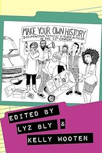 Make Your Own History Documenting Feminist and Queer Activism in the 21st Century