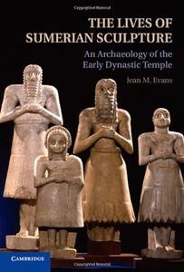 The Lives of Sumerian Sculpture An Archaeology of the Early Dynastic Temple