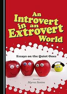 An Introvert in an Extrovert World Essays on the Quiet Ones