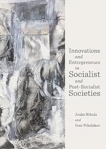 Innovations and Entrepreneurs in Socialist and Post–Socialist Societies