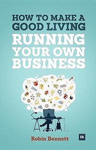 How to Make a Good Living Running Your Own Business A low–cost way to start a business you can live off