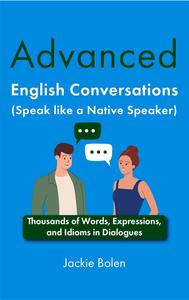 Advanced English Conversations (Speak like a Native Speaker) Thousands of Words, Expressions, and Idioms in Dialogues