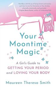 Your Moontime Magic A Girl's Guide to Getting Your Period and Loving Your Body