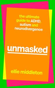 UNMASKED The Ultimate Guide to ADHD, Autism and Neurodivergence