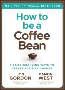 How to be a Coffee Bean 111 Life–Changing Ways to Create Positive Change (Jon Gordon)