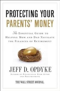 Protecting Your Parents' Money The Essential Guide to Helping Mom and Dad Navigate the Finances of Retirement