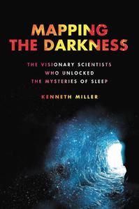 Mapping the Darkness The Visionary Scientists Who Unlocked the Mysteries of Sleep