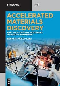 Accelerated Materials Discovery How to Use Artificial Intelligence to Speed Up Development (De Gruyter STEM) (2024)