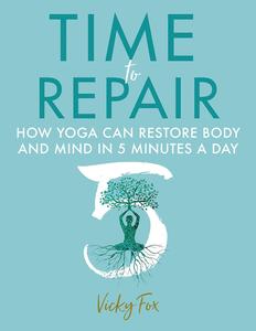 Time to Repair How yoga can restore body and mind in 5 minutes a day