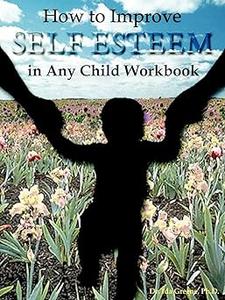 How to Improve Self–Esteem in Any Child Workbook