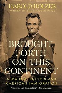Brought Forth on This Continent Abraham Lincoln and American Immigration