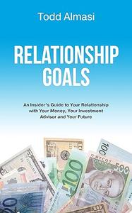 Relationship Goals An Insider's Guide to Your Relationship with Your Money, Your Investment Advisor and Your Future