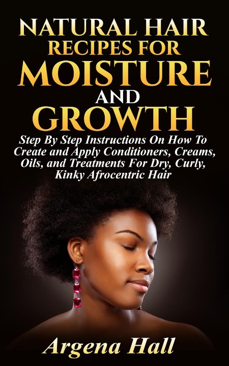 Natural Hair Recipes For Moisture and Growth by Argena Hall