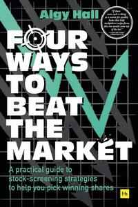 Four Ways to Beat the Market A practical guide to stock–screening strategies to help you pick winning shares