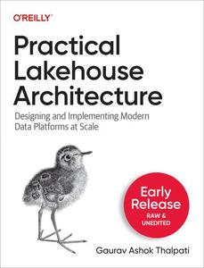 Practical Lakehouse Architecture Designing and Implementing Modern Data Platforms at Scale (First Early Release)