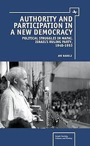 Authority and Participation in a New Democracy Political Struggles in Mapai, Israel's Ruling Party, 1948–1953