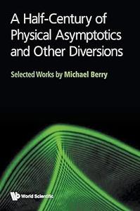 HALF-CENTURY OF PHYSICAL ASYMPTOTICS AND OTHER DIVERSIONS, A SELECTED WORKS BY MICHAEL BERRY