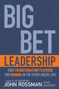 Big Bet Leadership Your Transformation Playbook for Winning in the Hyper–Digital Era
