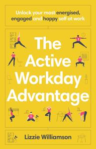 The Active Workday Advantage Unlock your most energised, engaged and happy self at work