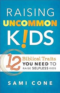 Raising Uncommon Kids 12 Biblical Traits You Need to Raise Selfless Kids