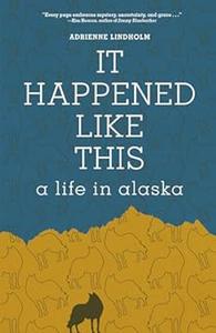 It Happened Like This A Life in Alaska