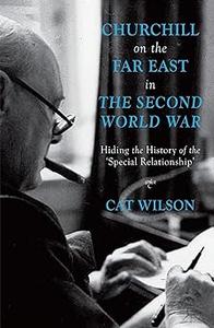 Churchill on the Far East in the Second World War Hiding the History of the 'Special Relationship'
