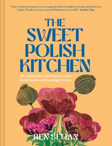 The Sweet Polish Kitchen 80 recipes for celebratory cakes, home bakes and nostalgic treats