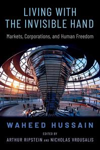 Living with the Invisible Hand Markets, Corporations, and Human Freedom (OXFORD POLITICAL PHILOSOPHY)