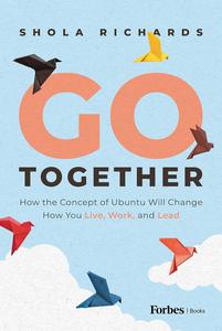 Go Together How the Concept of Ubuntu will Change How We Work, Live and Lead