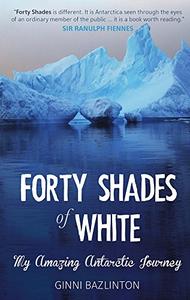 Forty Shades of White My Amazing Antarctic Journey
