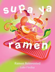 Supa Ya Ramen The game–changing ramen cookbook that reinvents Japanese recipes you can make in your kitchen