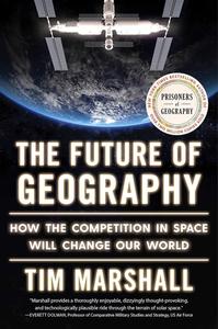 The Future of Geography How the Competition in Space Will Change Our World (Politics of Place)