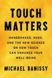 Touch Matters Handshakes, Hugs, and the New Science on How Touch Can Enhance Your Well–Being (–)